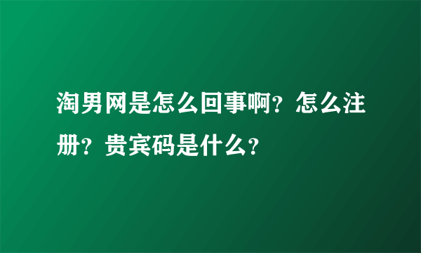 淘男网是怎么回事啊？怎么注册？贵宾码是什么？