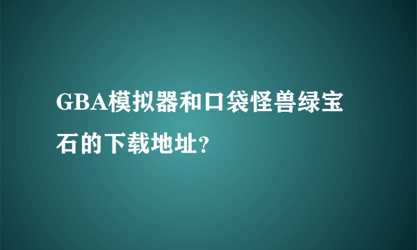 GBA模拟器和口袋怪兽绿宝石的下载地址？