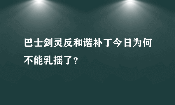 巴士剑灵反和谐补丁今日为何不能乳摇了？