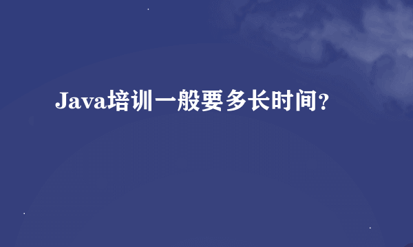 Java培训一般要多长时间？