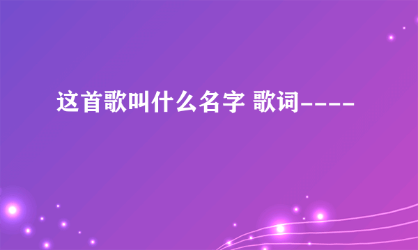 这首歌叫什么名字 歌词----