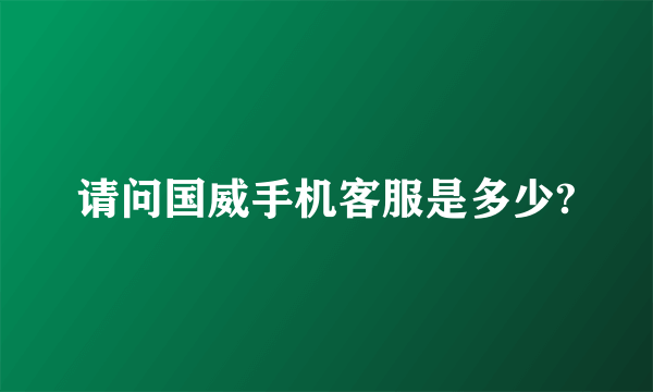 请问国威手机客服是多少?