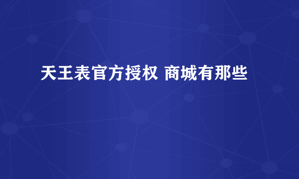 天王表官方授权 商城有那些