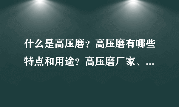 什么是高压磨？高压磨有哪些特点和用途？高压磨厂家、公司哪家好呢？