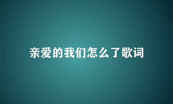 亲爱的我们怎么了歌词