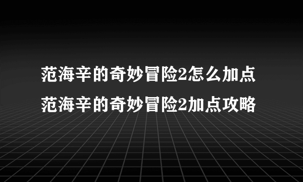 范海辛的奇妙冒险2怎么加点 范海辛的奇妙冒险2加点攻略