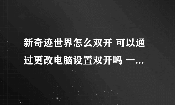 新奇迹世界怎么双开 可以通过更改电脑设置双开吗 一般双开器都有病毒