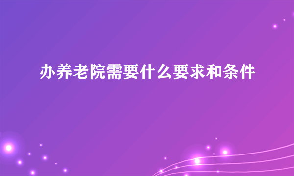 办养老院需要什么要求和条件