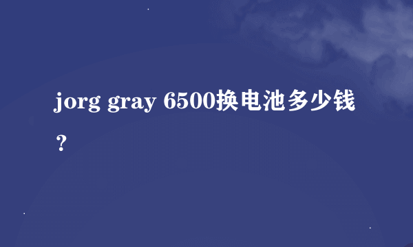 jorg gray 6500换电池多少钱？