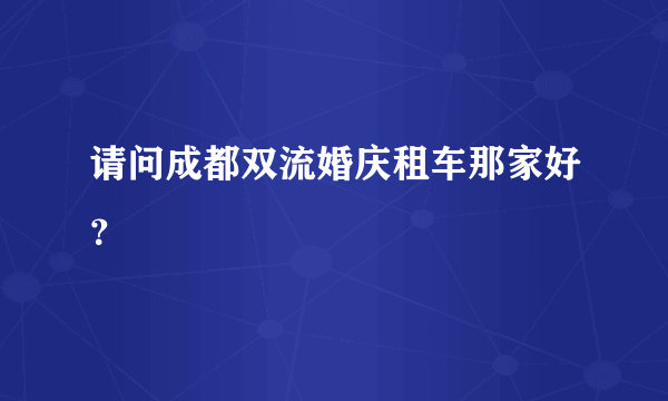 请问成都双流婚庆租车那家好？