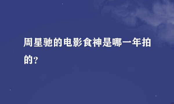 周星驰的电影食神是哪一年拍的？