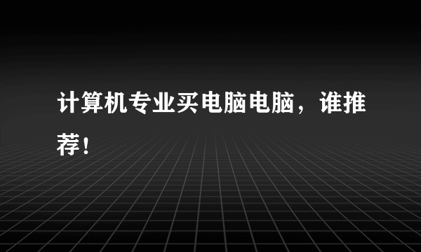 计算机专业买电脑电脑，谁推荐！