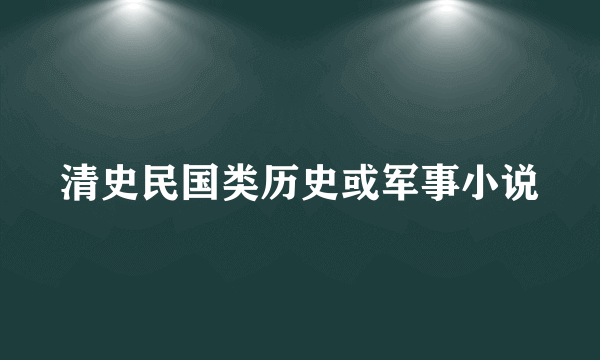 清史民国类历史或军事小说