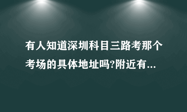 有人知道深圳科目三路考那个考场的具体地址吗?附近有什么公交车站..