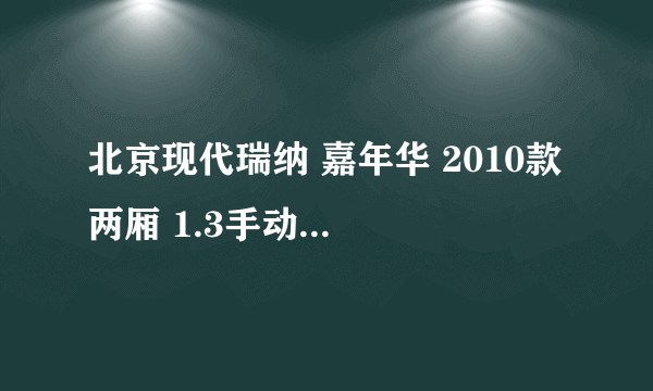 北京现代瑞纳 嘉年华 2010款 两厢 1.3手动风尚型 晶锐 2011款 1.4L 手动晶致版