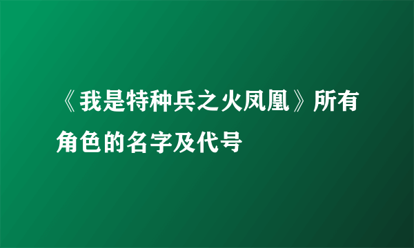 《我是特种兵之火凤凰》所有角色的名字及代号