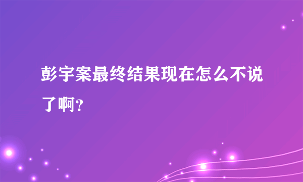 彭宇案最终结果现在怎么不说了啊？