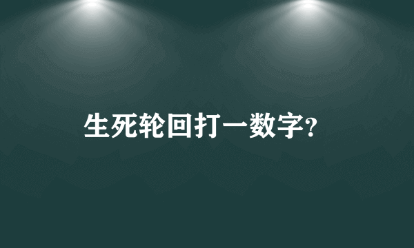 生死轮回打一数字？