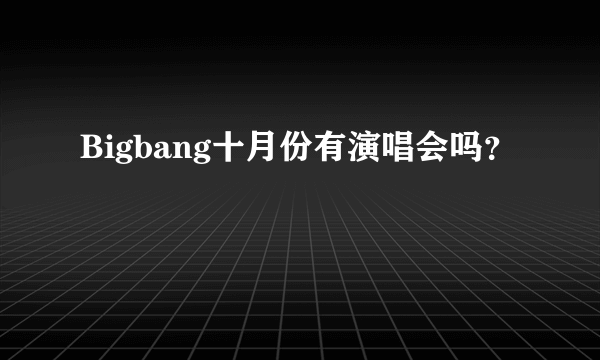 Bigbang十月份有演唱会吗？