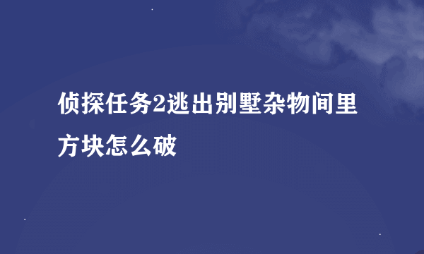 侦探任务2逃出别墅杂物间里方块怎么破