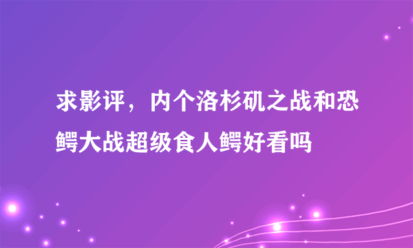 求影评，内个洛杉矶之战和恐鳄大战超级食人鳄好看吗