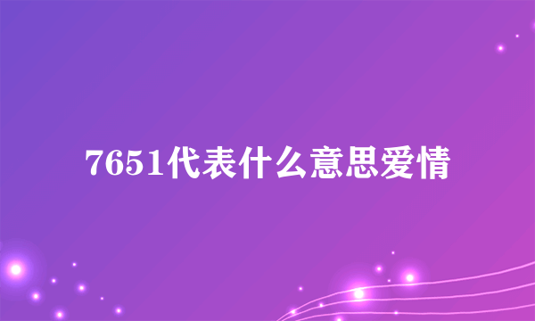 7651代表什么意思爱情