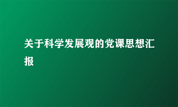 关于科学发展观的党课思想汇报