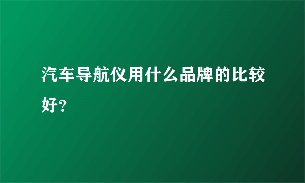 汽车导航仪用什么品牌的比较好？