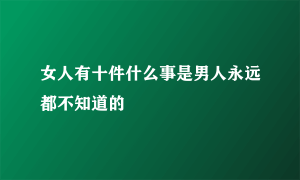 女人有十件什么事是男人永远都不知道的