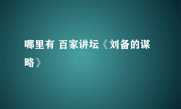 哪里有 百家讲坛《刘备的谋略》