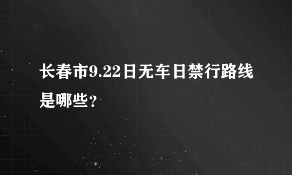 长春市9.22日无车日禁行路线是哪些？