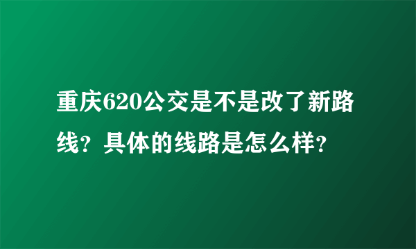 重庆620公交是不是改了新路线？具体的线路是怎么样？