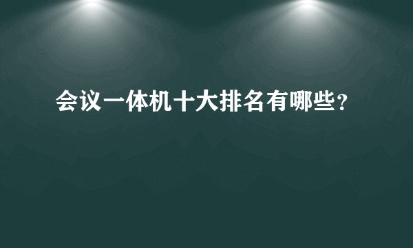 会议一体机十大排名有哪些？