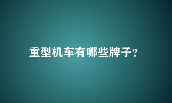 重型机车有哪些牌子？