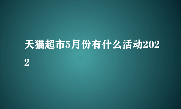 天猫超市5月份有什么活动2022