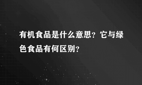 有机食品是什么意思？它与绿色食品有何区别？