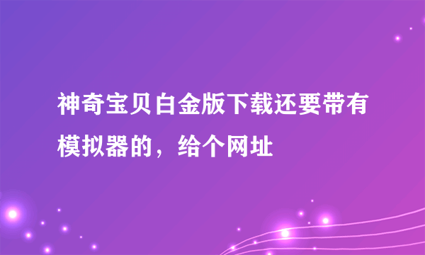 神奇宝贝白金版下载还要带有模拟器的，给个网址