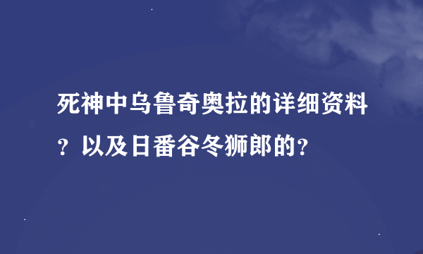 死神中乌鲁奇奥拉的详细资料？以及日番谷冬狮郎的？