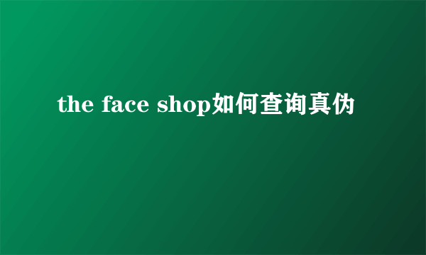 the face shop如何查询真伪