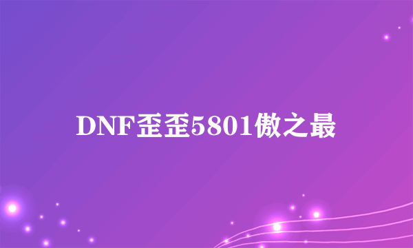 DNF歪歪5801傲之最