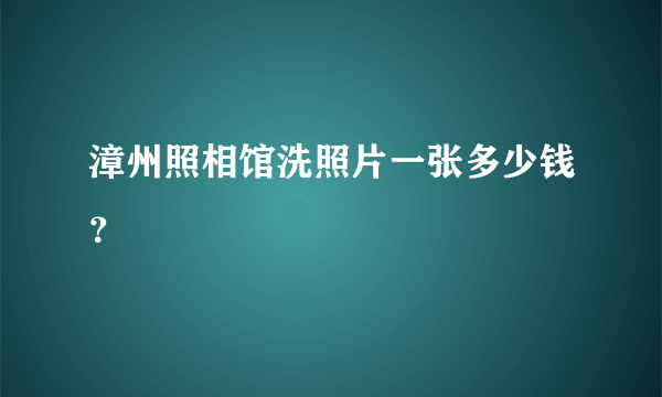 漳州照相馆洗照片一张多少钱？