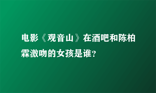 电影《观音山》在酒吧和陈柏霖激吻的女孩是谁？