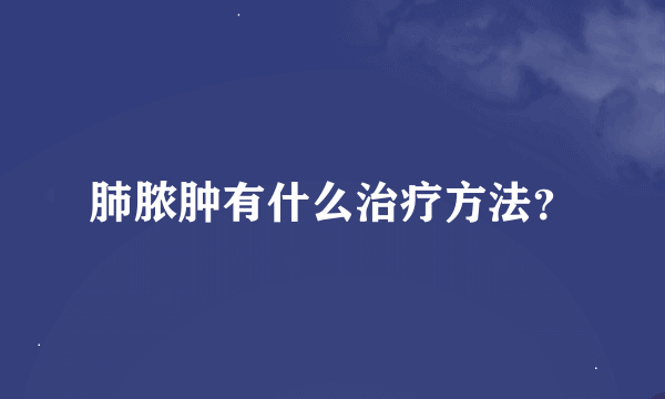 肺脓肿有什么治疗方法？