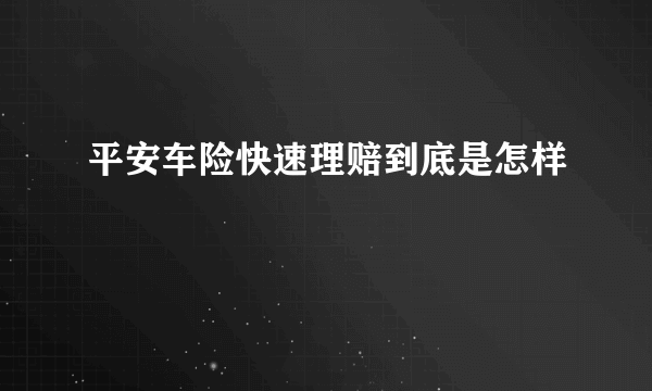 平安车险快速理赔到底是怎样