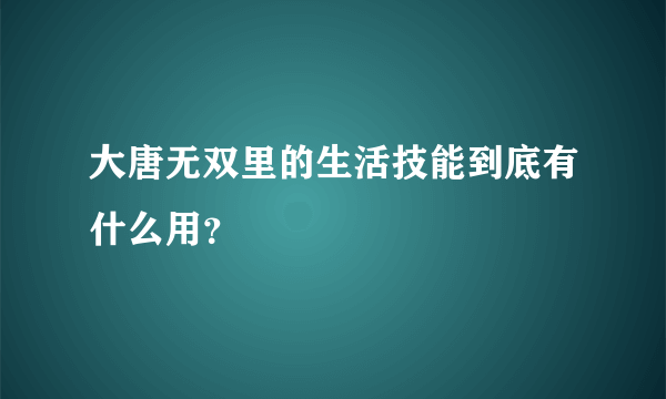 大唐无双里的生活技能到底有什么用？