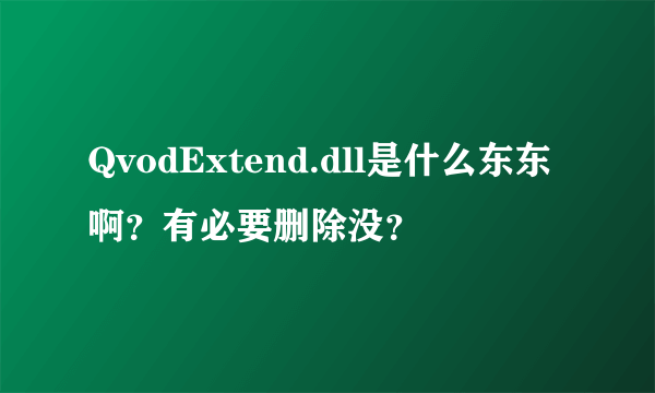 QvodExtend.dll是什么东东啊？有必要删除没？