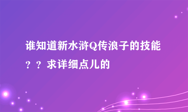 谁知道新水浒Q传浪子的技能？？求详细点儿的