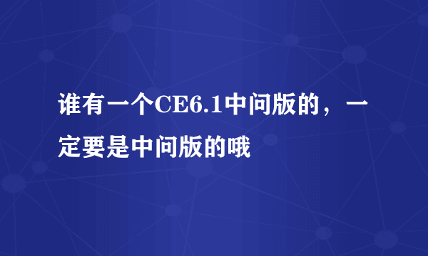 谁有一个CE6.1中问版的，一定要是中问版的哦