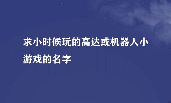 求小时候玩的高达或机器人小游戏的名字