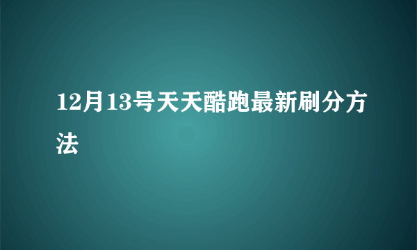 12月13号天天酷跑最新刷分方法